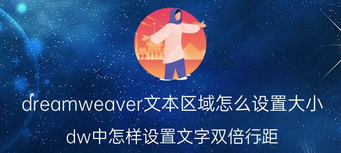 dreamweaver文本区域怎么设置大小 dw中怎样设置文字双倍行距？